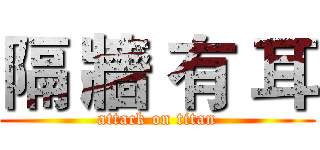 隔 牆 有 耳 (attack on titan)