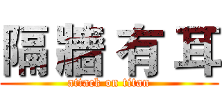 隔 牆 有 耳 (attack on titan)