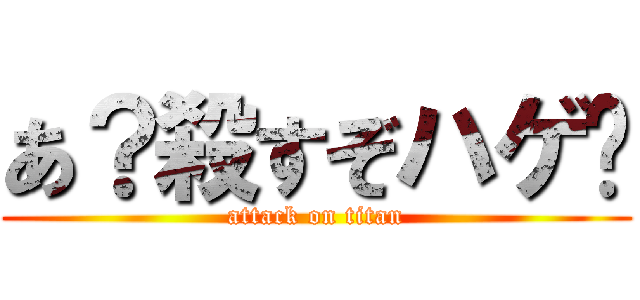 あ？殺すぞハゲ😇 (attack on titan)