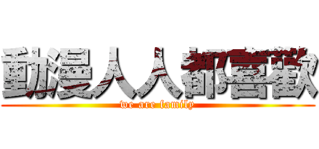 動漫人人都喜歡 (we are family)