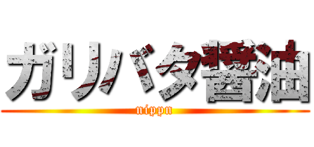 ガリバタ醤油 (nippn)