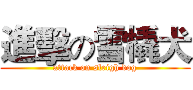 進擊の雪橇犬 (attack on sleigh dog)