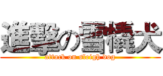 進擊の雪橇犬 (attack on sleigh dog)