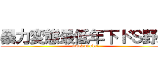 暴力変態最低年下ドＳ野郎 (attack on titan)