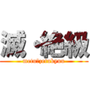 滅・絶級 (metu・zetukyuu)