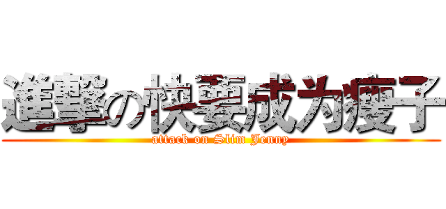 進撃の快要成为瘦子 (attack on Slim Jenny)