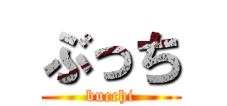 ぶっち (bucchi)