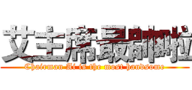 艾主席最帥啦 (Chairman Ai is the most handsome)