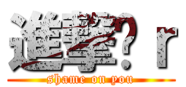 進撃洨ｒ (shame on you)
