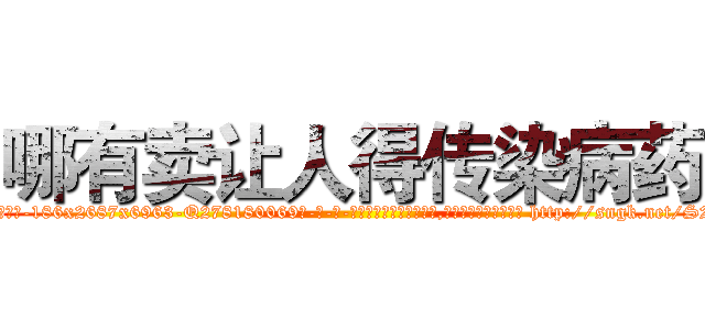 哪有卖让人得传染病药 (哪有卖让人得传染病药【电-186x2687x6963-Q278180069元-吉-药-业】我们做的是长期生意,靠的是老客户长期支持 http://sngk.net/S2KKUx
)