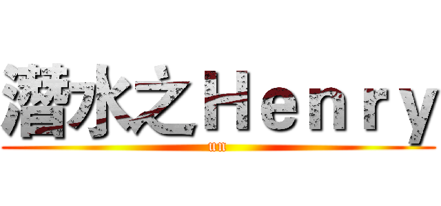潛水之Ｈｅｎｒｙ (un)
