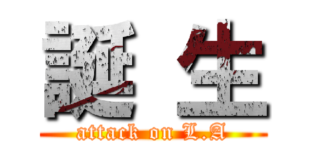 誕 生 (attack on L.A)