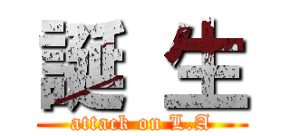 誕 生 (attack on L.A)