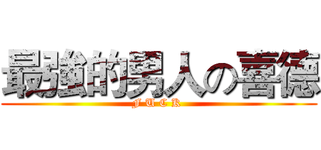 最強的男人の喜德 (F U C K )