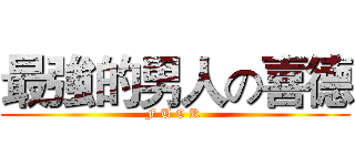 最強的男人の喜德 (F U C K )
