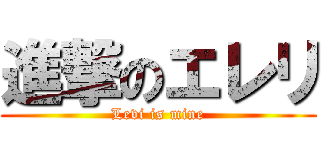 進撃のエレリ (Levi is mine)