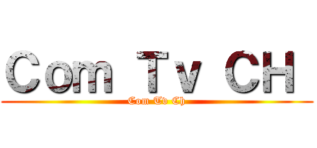 Ｃｏｍ Ｔｖ ＣＨ  (Com Tv Ch)