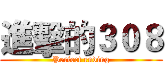 進擊的３０８ (Perfect ending)