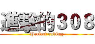 進擊的３０８ (Perfect ending)
