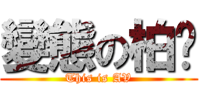 變態の柏瑋 (This is AV)