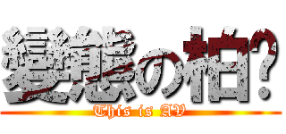 變態の柏瑋 (This is AV)