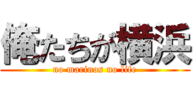 俺たちが横浜 (no marinos no life)