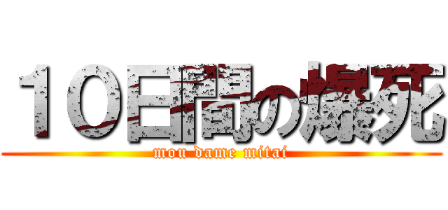 １０日間の爆死 (mou dame mitai)