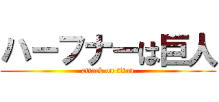 ハーフナーは巨人 (attack on titan)