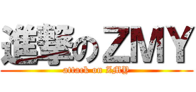 進撃のＺＭＹ (attack on ZMY)