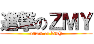 進撃のＺＭＹ (attack on ZMY)