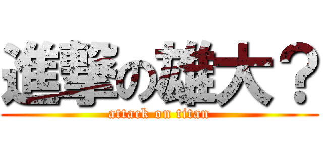 進撃の雄大？ (attack on titan)