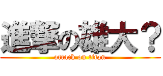 進撃の雄大？ (attack on titan)