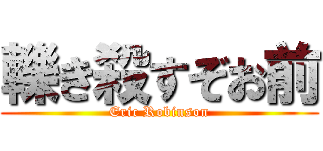 轢き殺すぞお前 (Eric Robinson)