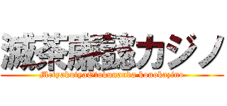 滅茶廉懿カジノ (MetyakutyaOtokunanda konokazino)