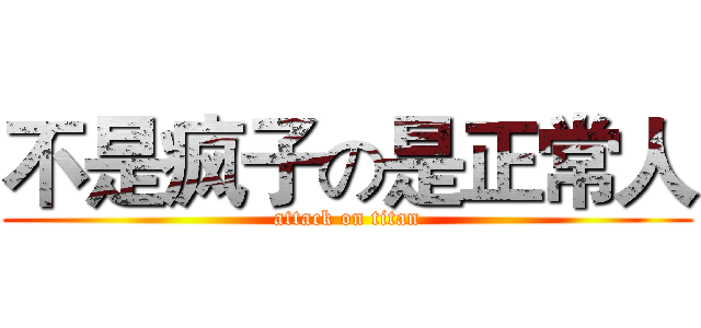 不是疯子の是正常人 (attack on titan)