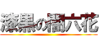 漆黒の闇六花 ()