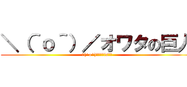 ＼（＾ｏ＾）／オワタの巨人 (＼(^o^)／ｵﾜﾀis正義)