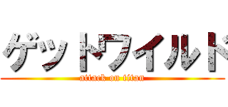 ゲットワイルド (attack on titan)