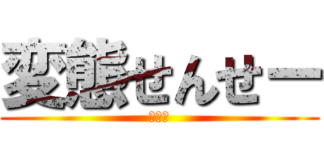 変態せんせー (？？？)