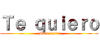 Ｔｅ ｑｕｉｅｒｏ (Mona fea!!!)