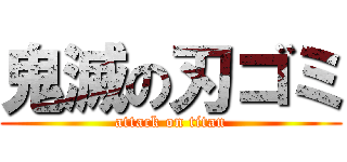 鬼滅の刃ゴミ (attack on titan)