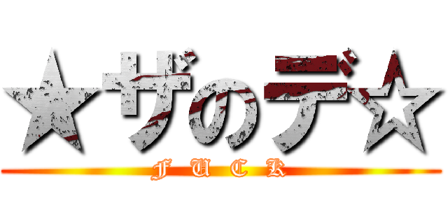 ★ザのデ☆ (F  U  C  K)