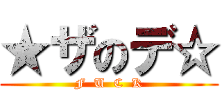 ★ザのデ☆ (F  U  C  K)