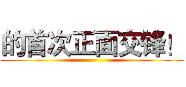 的首次正面交锋！ ()