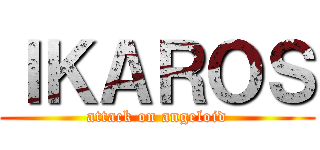 ＩＫＡＲＯＳ (attack on angeloid)