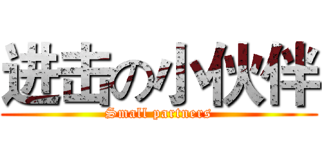 进击の小伙伴 (Small partners)