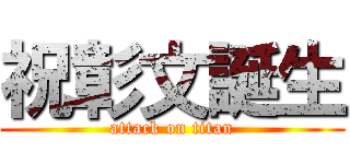 祝彰文誕生 (attack on titan)