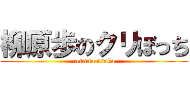 柳原歩のクリぼっち (uemura asuka)