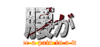 腰が (I have a pain in a waist)