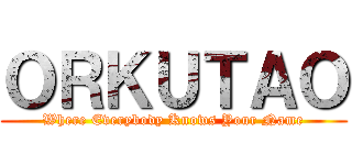ＯＲＫＵＴＡＯ (Where Everybody Knows Your Name)